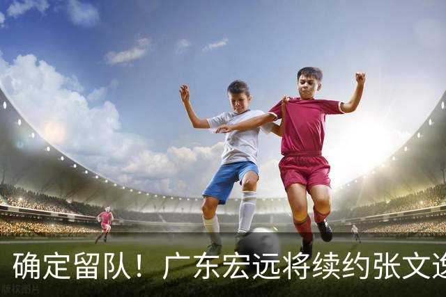 确定留队！广东宏远将续约张文逸，杜锋不用却给合同